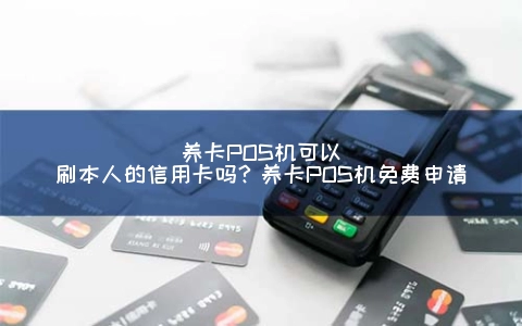养卡POS机可以刷本人的信用卡吗？养卡POS机免费申请