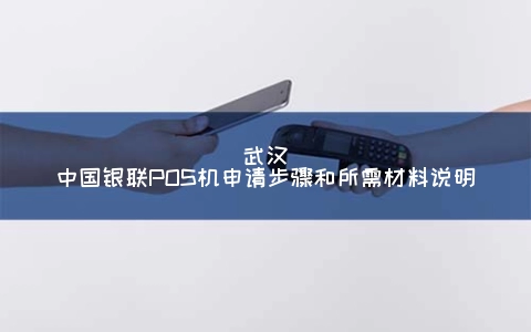 武汉中国银联POS机申请步骤和所需材料说明