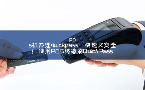 POS机申请quickpass(快速又安全！使用POS终端刷QuickPass)