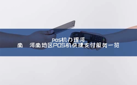 POS机申请河南(河南地区POS机快捷支付服务一览)