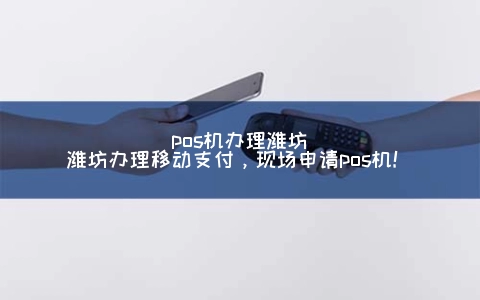 POS机申请潍坊(潍坊申请移动支付，现场申请POS机！)