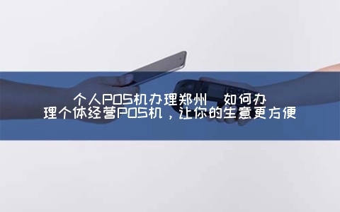 个人POS机申请郑州(怎么申请个体经营POS机，让你的生意更方便)