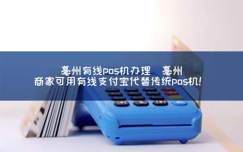 亳州有线POS机申请(亳州商家可用有线支付宝代替传统POS机！)