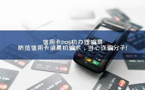 信用卡POS机申请骗局(防范信用卡消费机骗术，当心诈骗分子!)