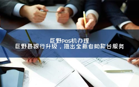 巨野POS机申请(巨野县银行升级，推出全新自助款台服务)