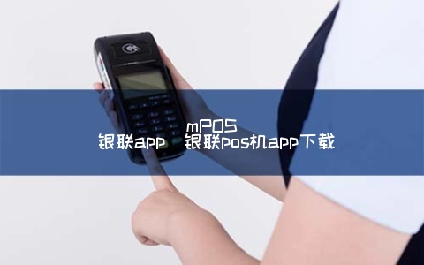 mPOS 银联app（银联POS机app下载）