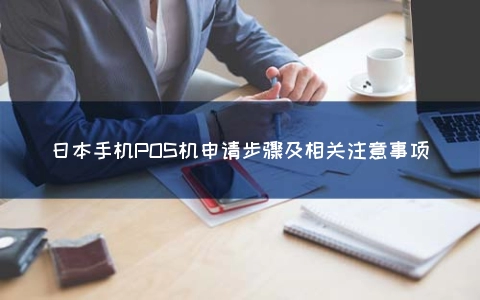 日本手机POS机申请步骤及相关注意事项