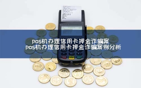 POS机申请信用卡保证金诈骗案（POS机申请信用卡保证金诈骗案例分析）