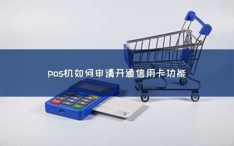 POS机怎么申请开通信用卡功能