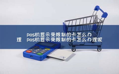 POS机显示受限制的卡怎么申请（POS机显示受限制的卡怎么申请呢）