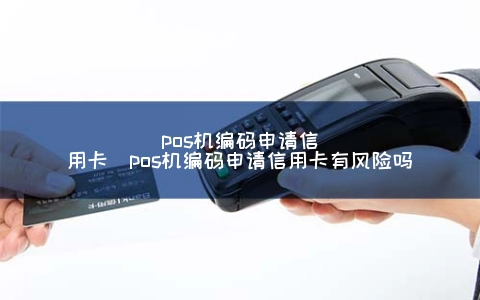 POS机编码申请信用卡（POS机编码申请信用卡有风险吗）