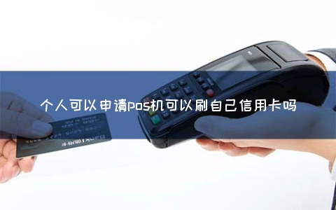 个人可以申请POS机可以刷自己信用卡吗