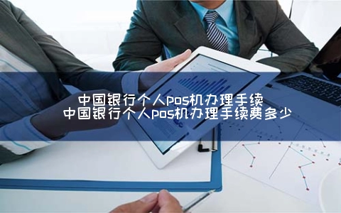 中国银行个人POS机申请手续（中国银行个人POS机申请手续费多少）