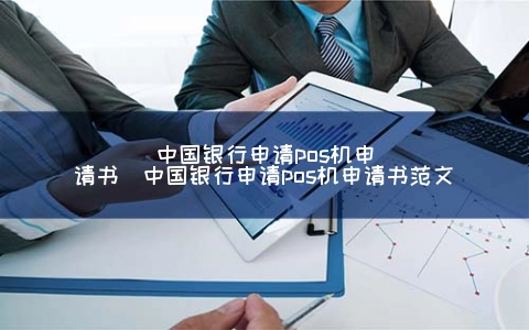 中国银行申请POS机申请书（中国银行申请POS机申请书范文）