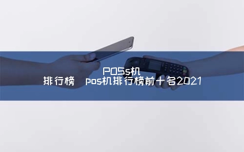 POSs机排行榜（POS机排行榜前十名2021）