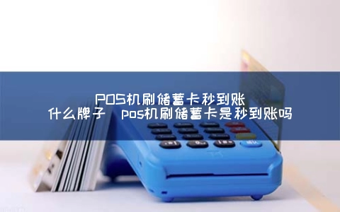POS机刷储蓄卡秒到账什么牌子（POS机刷储蓄卡是秒到账吗）