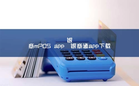 银商mPOS app（银商通app下载）