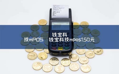 钱宝科技mPOS（钱宝科技mPOS150元）