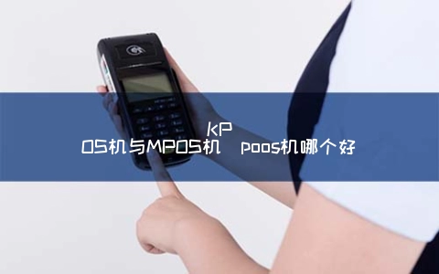 KPOS机与MPOS机（poos机哪个好）
