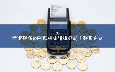 天津银联商务POS机申请排名前十联系方式