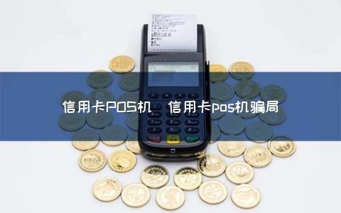 信用卡POS机（信用卡POS机骗局）