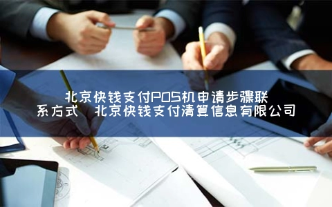 北京快钱支付POS机申请步骤联系方式（北京快钱支付清算信息有限公司）