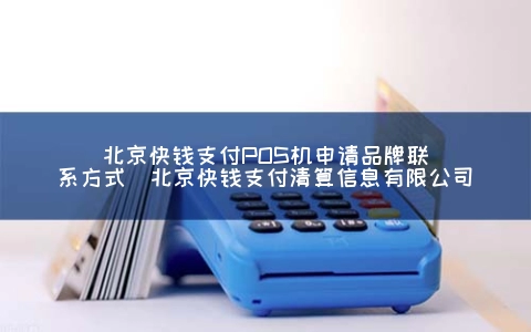 北京快钱支付POS机申请品牌联系方式（北京快钱支付清算信息有限公司）