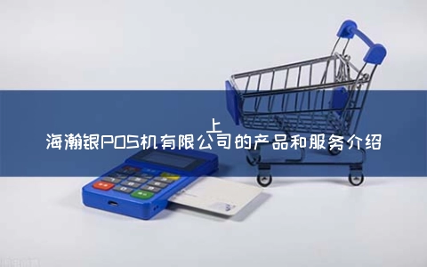 上海瀚银POS机有限公司的产品和服务介绍