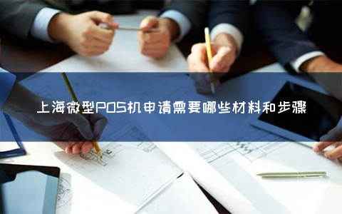 上海微型POS机申请需要哪些材料和步骤