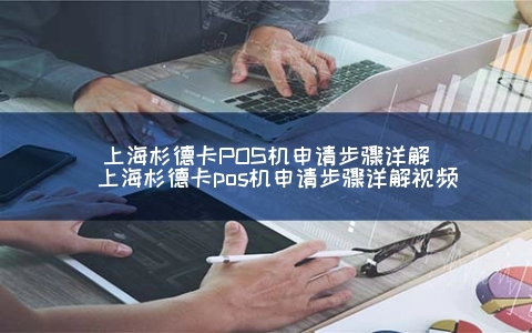 上海杉德卡POS机申请步骤详解（上海杉德卡POS机申请步骤详解视频）