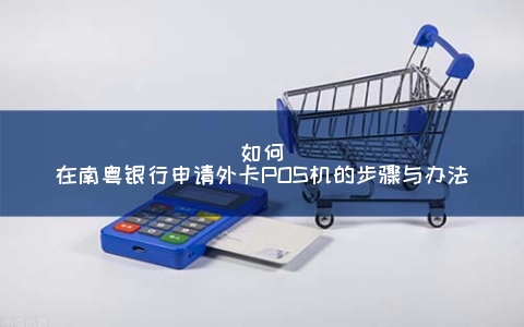 怎么在南粤银行申请外卡POS机的步骤与办法