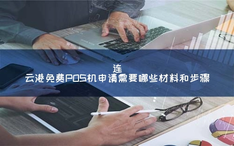 连云港免费POS机申请需要哪些材料和步骤