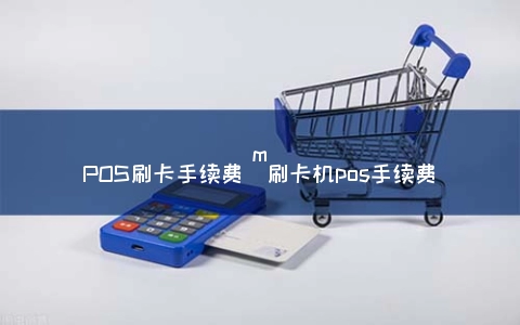 mPOS刷卡手续费（POS机POS手续费）