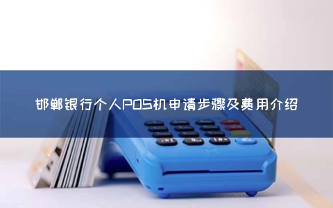 邯郸银行个人POS机申请步骤及费用介绍