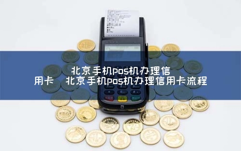 北京手机POS机申请信用卡（北京手机POS机申请信用卡步骤）