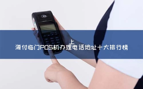 上海付临门POS机申请电话地址十大排行榜