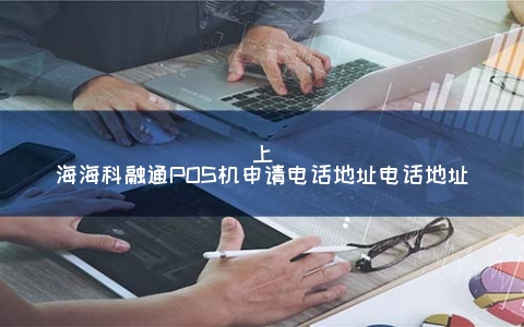 上海海科融通POS机申请电话地址电话地址