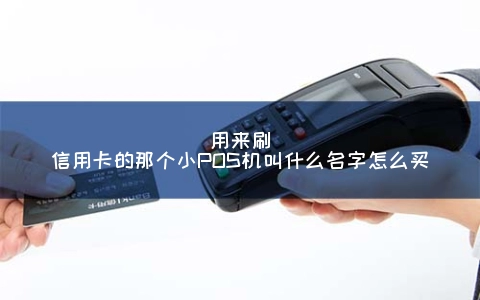 用来刷信用卡的那个小POS机叫什么名字怎么买
