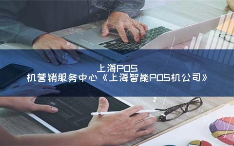 上海POS机营销服务中心《上海智能POS机公司》