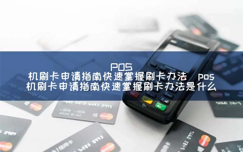 POS机刷卡申请指南快速掌握刷卡办法（POS机刷卡申请指南快速掌握刷卡办法是什么）