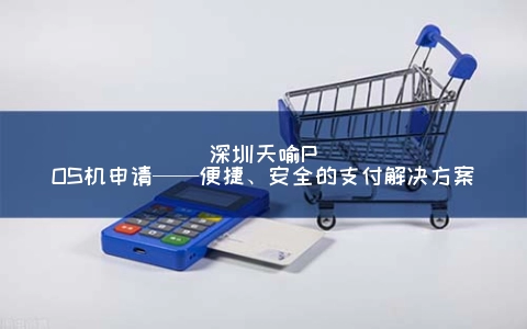 深圳天喻POS机申请——便捷、安全的支付解决方案