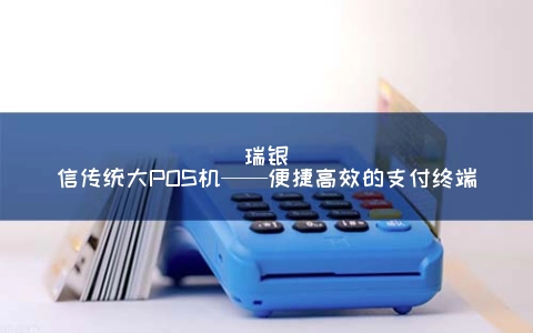 瑞银信传统大POS机——便捷高效的支付终端