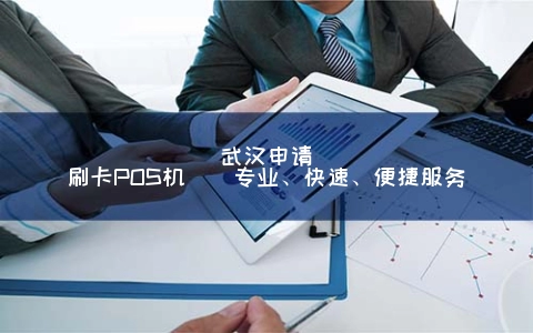 武汉申请刷卡POS机 | 专业、快速、便捷服务
