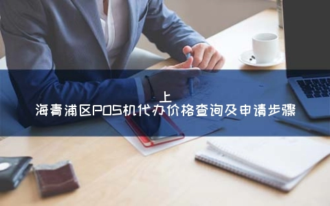 上海青浦区POS机代办价格查询及申请步骤